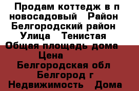 Продам коттедж в п.новосадовый › Район ­ Белгородский район › Улица ­ Тенистая › Общая площадь дома ­ 105 › Цена ­ 4 500 000 - Белгородская обл., Белгород г. Недвижимость » Дома, коттеджи, дачи продажа   . Белгородская обл.,Белгород г.